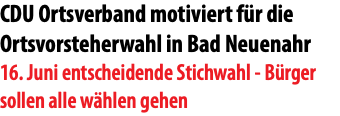 CDU Ortsverband motiviert für die Ortsvorsteherwahl in Bad Neuenahr 16. Juni entscheidende Stichwahl - Bürger sollen alle wählen gehen